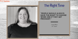 A black and white photo of Tracy Rice from St. Louis smiling in a black long shirt. She says, "People should always have the right to choose when and if they get pregnant."