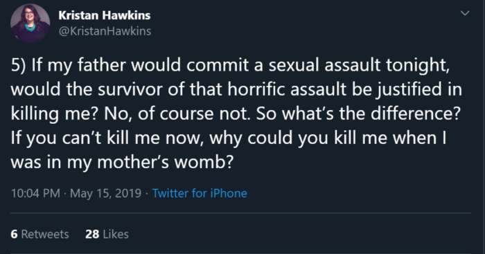 Tweet from Kristan Hawkins, reading “5) If my father would commit a sexual assault tonight, would the survivor of that horrific assault be justified in killing me? No, of course not. So what’s the difference? If you can’t kill me now, why could you kill me when I was in my mother’s womb?