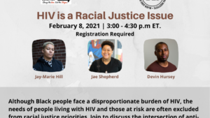 flyer stating HIV is a Racial Justice Issue with the description "Although Black people face a disproportionate burden of HIV, the needs of people living with HIV and those at risk are often excluded from racial justice priorities. The goal of this panel is to discuss the intersection of anti-blackness and HIV, and build bridges between movements."